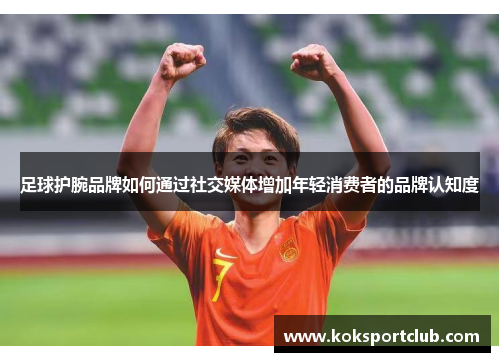 足球护腕品牌如何通过社交媒体增加年轻消费者的品牌认知度